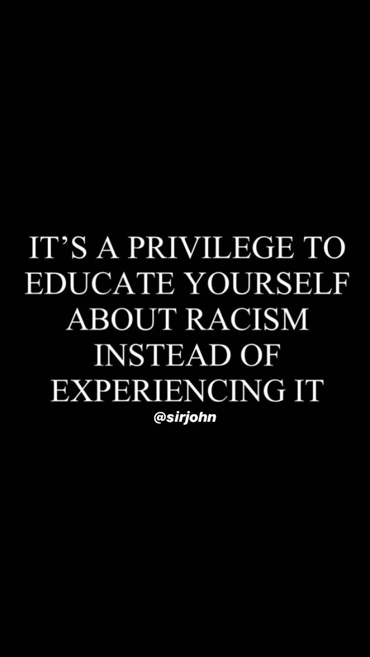 it's a privilege to educate yourself about racism instead of experiencing it